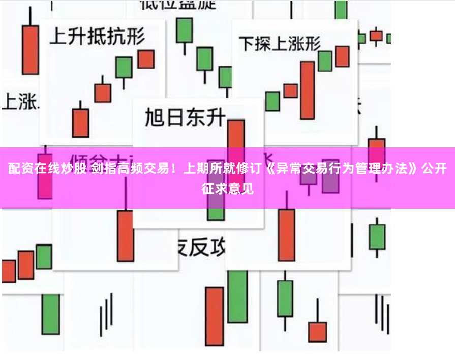 配资在线炒股 剑指高频交易！上期所就修订《异常交易行为管理办法》公开征求意见