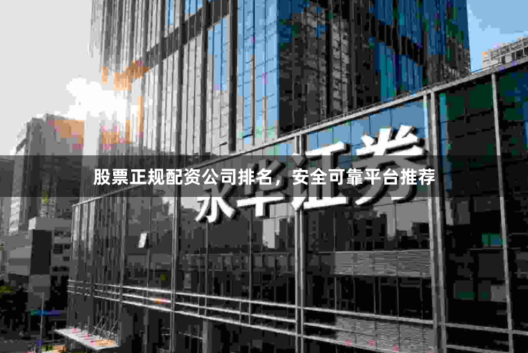 股票正规配资公司排名，安全可靠平台推荐