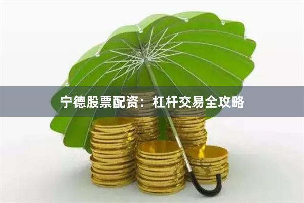 宁德股票配资：杠杆交易全攻略