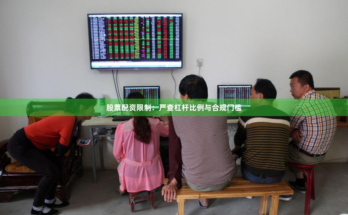 股票配资限制：严查杠杆比例与合规门槛